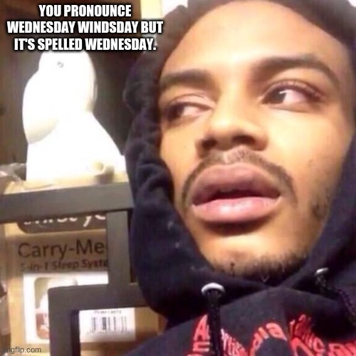 Shower thoughts #3 | YOU PRONOUNCE WEDNESDAY WINDSDAY BUT IT'S SPELLED WEDNESDAY. | image tagged in coffee enema high thoughts | made w/ Imgflip meme maker