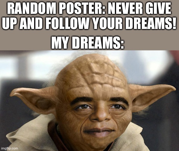 Yobama | RANDOM POSTER: NEVER GIVE UP AND FOLLOW YOUR DREAMS! MY DREAMS: | image tagged in yobama,baby yoda,obama,memes,funny memes,follow your dreams | made w/ Imgflip meme maker