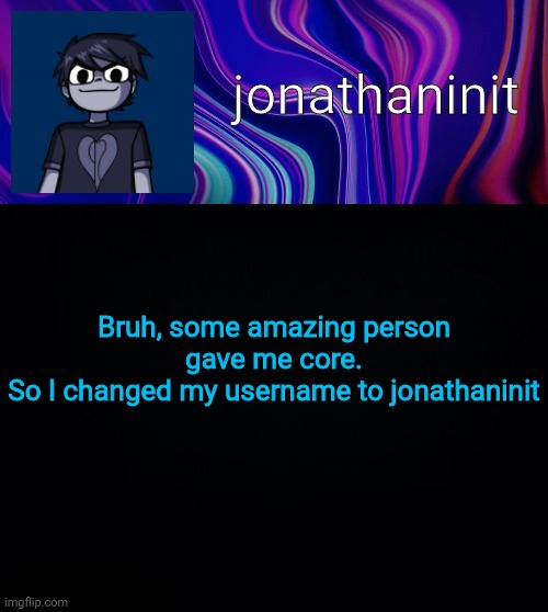 Thanks dude on Deviantart | Bruh, some amazing person gave me core.
So I changed my username to jonathaninit | image tagged in error 404 template name not found | made w/ Imgflip meme maker