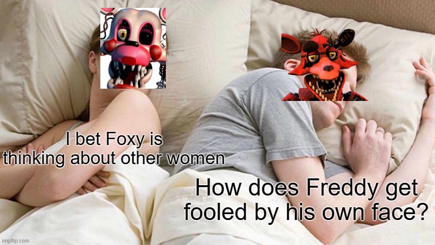 I Bet He's Thinking About Other Women Meme | I bet Foxy is thinking about other women; How does Freddy get fooled by his own face? | image tagged in memes,i bet he's thinking about other women | made w/ Imgflip meme maker