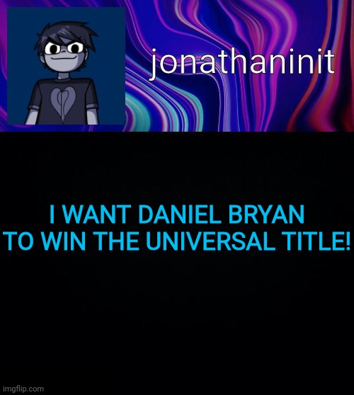 YES! YES! YES! | I WANT DANIEL BRYAN TO WIN THE UNIVERSAL TITLE! | image tagged in error 404 template name not found | made w/ Imgflip meme maker