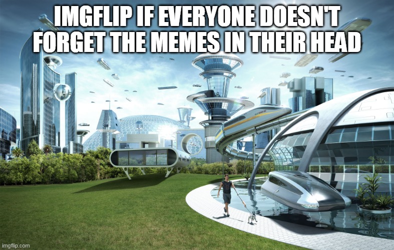 Futuristic Utopia | IMGFLIP IF EVERYONE DOESN'T FORGET THE MEMES IN THEIR HEAD | image tagged in futuristic utopia,memes,meme,funny meme,funny memes,forgetful | made w/ Imgflip meme maker