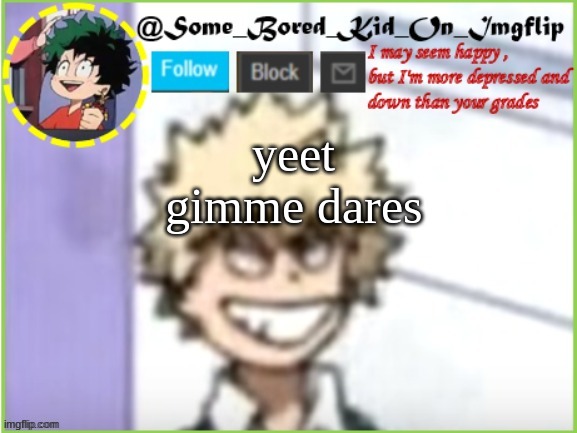 e | yeet
gimme dares | image tagged in some_bored_kid_on_imgflip | made w/ Imgflip meme maker