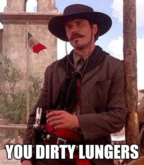 Johnny Ringo Lungers | YOU DIRTY LUNGERS | image tagged in tombstone,ringo,lunger,doc holliday,wyatt earp | made w/ Imgflip meme maker