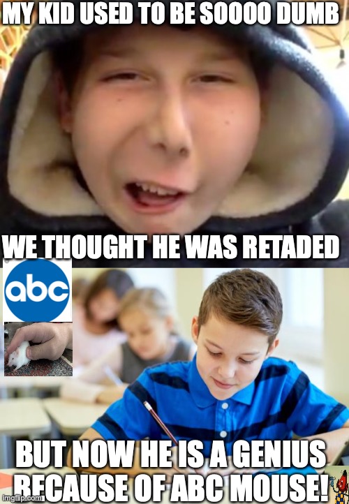 MY KID USED TO BE SOOOO DUMB; WE THOUGHT HE WAS RETADED; BUT NOW HE IS A GENIUS BECAUSE OF ABC MOUSE! | image tagged in retar,kid in school | made w/ Imgflip meme maker