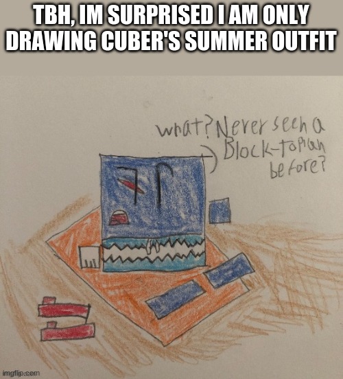 TBH, IM SURPRISED I AM ONLY DRAWING CUBER'S SUMMER OUTFIT | made w/ Imgflip meme maker