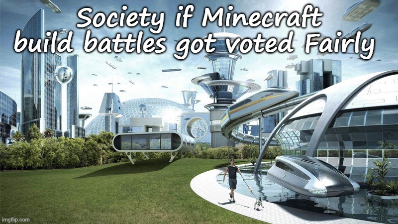 Minecraft Meme Series | Society if Minecraft build battles got voted Fairly | image tagged in memes,funny memes,meme,funny meme,minecraft meme series,funny | made w/ Imgflip meme maker