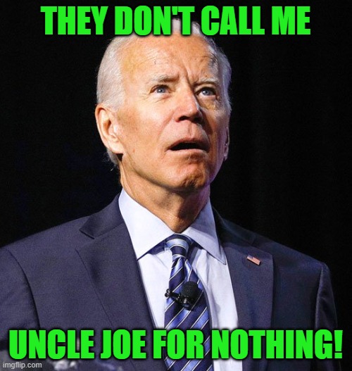 Joe Biden | THEY DON'T CALL ME UNCLE JOE FOR NOTHING! | image tagged in joe biden | made w/ Imgflip meme maker