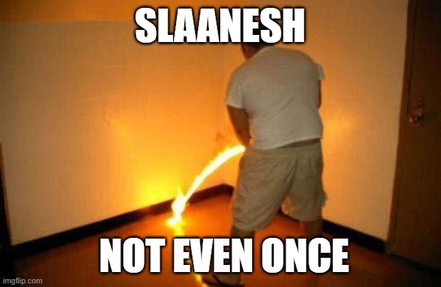 Peeing Fire | SLAANESH; NOT EVEN ONCE | image tagged in peeing fire,warhammer,warhammer40k,chaos | made w/ Imgflip meme maker
