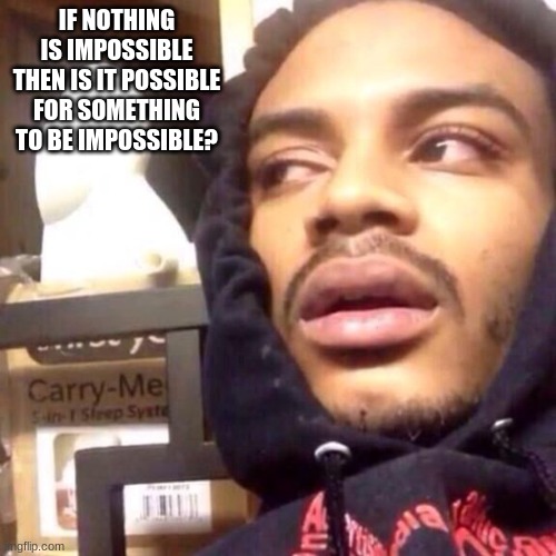 Shower thoughts#10 | IF NOTHING IS IMPOSSIBLE THEN IS IT POSSIBLE FOR SOMETHING TO BE IMPOSSIBLE? | image tagged in coffee enema high thoughts | made w/ Imgflip meme maker