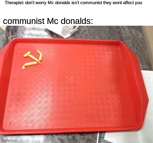 its o u r fries | Therapist: don't worry Mc donalds isn't communist they wont affect you; communist Mc donalds: | image tagged in blank white template | made w/ Imgflip meme maker