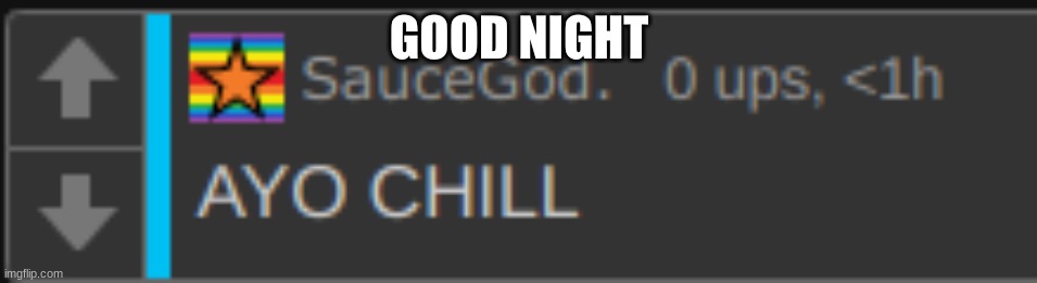 GOOD NIGHT | image tagged in ayo chill | made w/ Imgflip meme maker