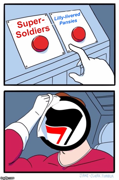 I can barely decide which side of the bed to get up every morning [v rare self-cringe] | Lilly-livered Pansies; Super- Soldiers | image tagged in antifa two buttons | made w/ Imgflip meme maker