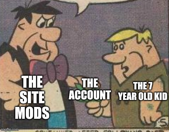 THE ACCOUNT THE SITE MODS THE 7 YEAR OLD KID | made w/ Imgflip meme maker