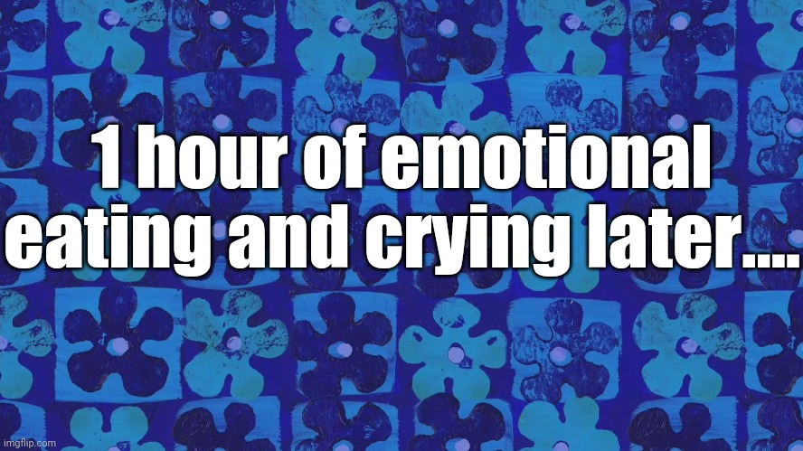 *thumbs up* | 1 hour of emotional eating and crying later.... | image tagged in spongebob time card background | made w/ Imgflip meme maker