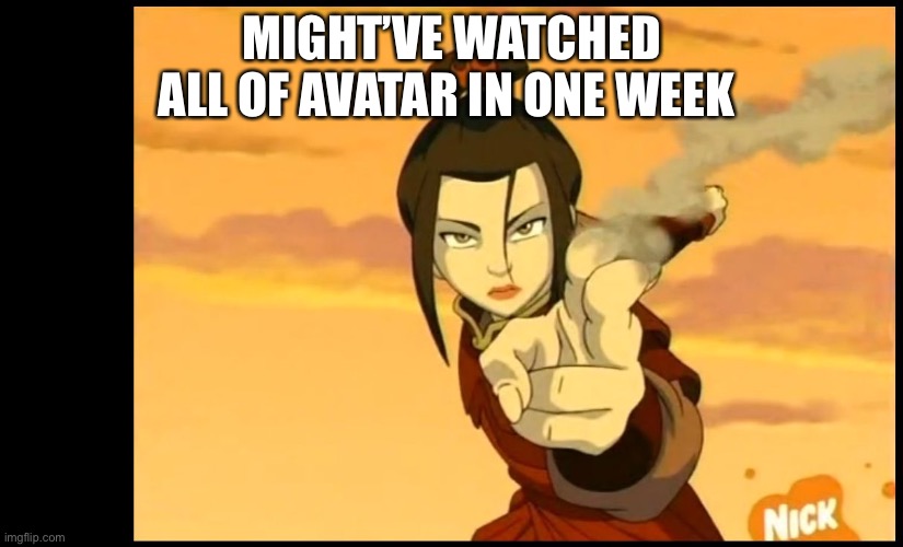 oof | MIGHT’VE WATCHED ALL OF AVATAR IN ONE WEEK | image tagged in avatar last air bender,avatar | made w/ Imgflip meme maker