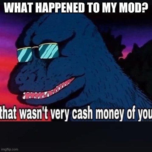 that wasn't very cash money of you | WHAT HAPPENED TO MY MOD? | image tagged in that wasn't very cash money of you | made w/ Imgflip meme maker