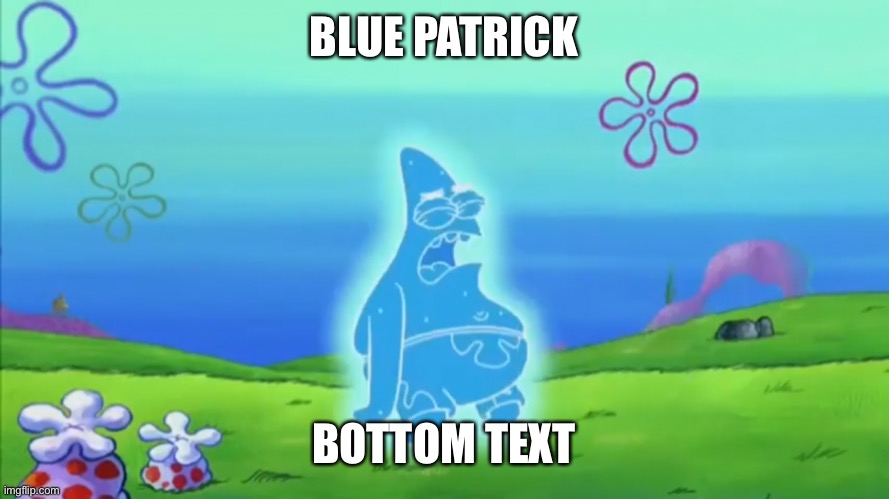BLUE PATRICK; BOTTOM TEXT | made w/ Imgflip meme maker