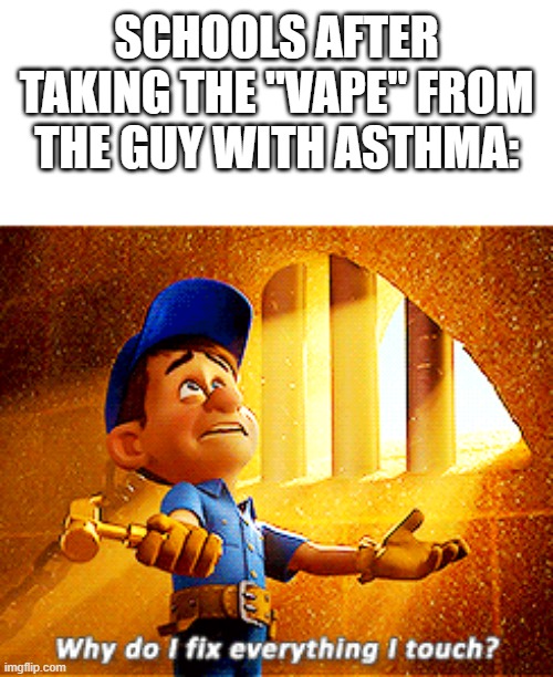 why do i fix everything i touch | SCHOOLS AFTER TAKING THE "VAPE" FROM THE GUY WITH ASTHMA: | image tagged in why do i fix everything i touch | made w/ Imgflip meme maker