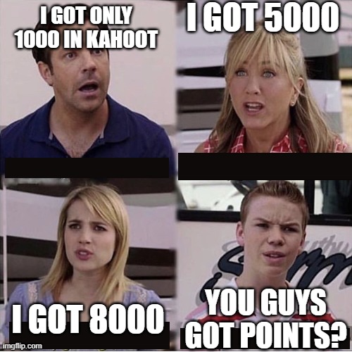 You guys are getting paid template | I GOT 5000; I GOT ONLY 1000 IN KAHOOT; YOU GUYS GOT POINTS? I GOT 8000 | image tagged in you guys are getting paid template | made w/ Imgflip meme maker