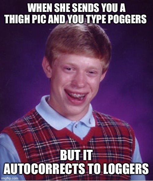 Bad Luck Brian Meme | WHEN SHE SENDS YOU A THIGH PIC AND YOU TYPE POGGERS; BUT IT AUTOCORRECTS TO LOGGERS | image tagged in memes,bad luck brian | made w/ Imgflip meme maker