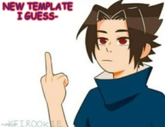 y e | NEW TEMPLATE I GUESS- | image tagged in sasuke | made w/ Imgflip meme maker