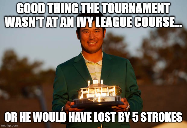Hideki Wins! | GOOD THING THE TOURNAMENT WASN'T AT AN IVY LEAGUE COURSE... OR HE WOULD HAVE LOST BY 5 STROKES | image tagged in golf,hideki matsuyama | made w/ Imgflip meme maker