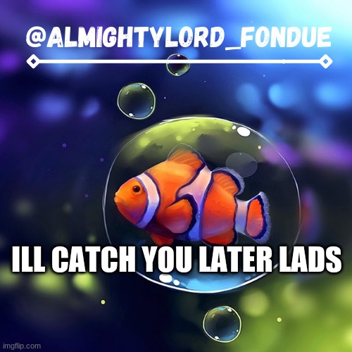 Good night | ILL CATCH YOU LATER LADS | image tagged in clownfish temp-fondue | made w/ Imgflip meme maker