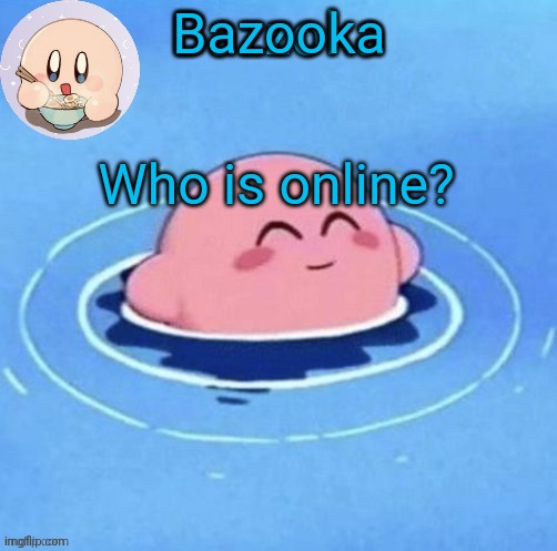 I'll name it later lol | Bazooka; Who is online? | image tagged in i'll name it later lol | made w/ Imgflip meme maker