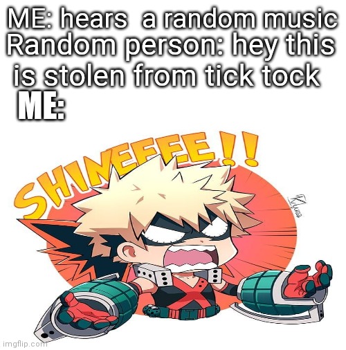 DIE.....DIE DIIIIIIIEEEE | ME: hears  a random music; Random person: hey this is stolen from tick tock; ME: | image tagged in blank white template | made w/ Imgflip meme maker