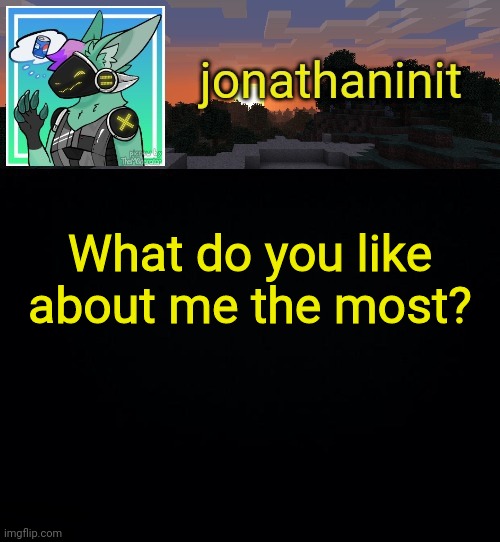 As in one thing about me | What do you like about me the most? | image tagged in jonathan became a protogen | made w/ Imgflip meme maker