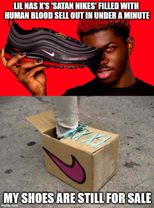 Still waiting for the lawsuit to happen | LIL NAS X'S 'SATAN NIKES' FILLED WITH 
HUMAN BLOOD SELL OUT IN UNDER A MINUTE; MY SHOES ARE STILL FOR SALE | image tagged in blood,shoes,nike | made w/ Imgflip meme maker