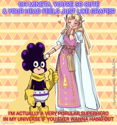 Mha / Legend of Zelda crossover | OH MINETA, YOU'RE SO CUTE & YOUR HEAD FEELS JUST LIKE GRAPES! I'M ACTUALLY A VERY POPULAR SUPERHERO IN MY UNIVERSE IF YOU EVER WANNA HANG OUT | image tagged in mineta,princess,zelda,mha,legend of zelda,anime girl | made w/ Imgflip meme maker