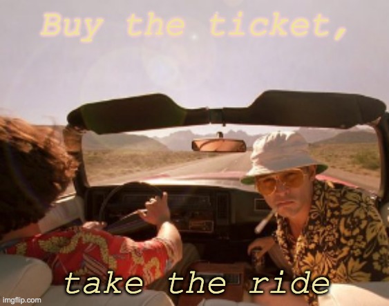 From HST to you. | Buy the ticket, take the ride | image tagged in fear and loathing in las vegas,quote,wisdom,ride | made w/ Imgflip meme maker