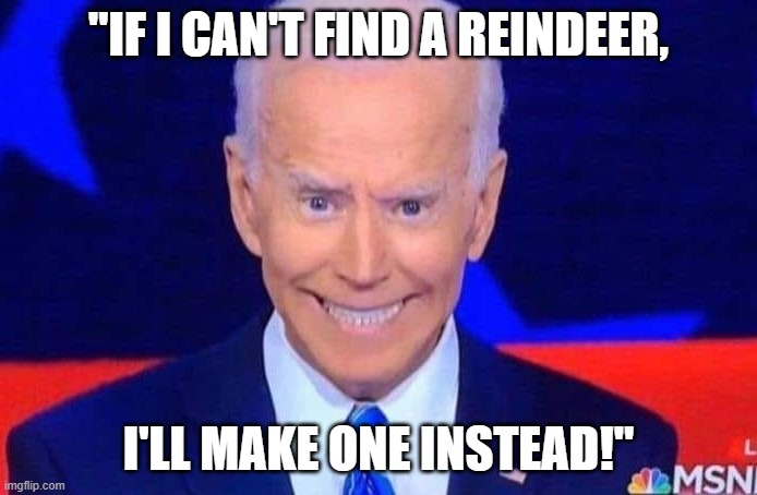 No wonder the dog broke his foot. | "IF I CAN'T FIND A REINDEER, I'LL MAKE ONE INSTEAD!" | image tagged in meme,joe biden,the grinch | made w/ Imgflip meme maker