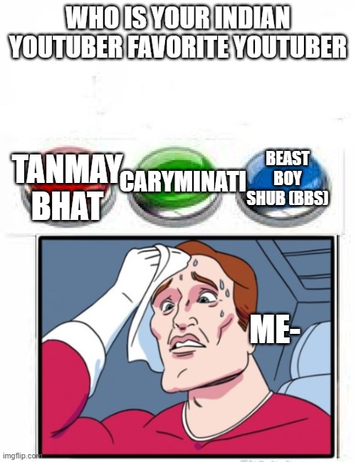 To Be Honest, Mine is Tanmay Bhat | WHO IS YOUR INDIAN YOUTUBER FAVORITE YOUTUBER; BEAST BOY SHUB (BBS); CARYMINATI; TANMAY BHAT; ME- | image tagged in memes,funny memes,meme,funny meme,funny,dank memes | made w/ Imgflip meme maker