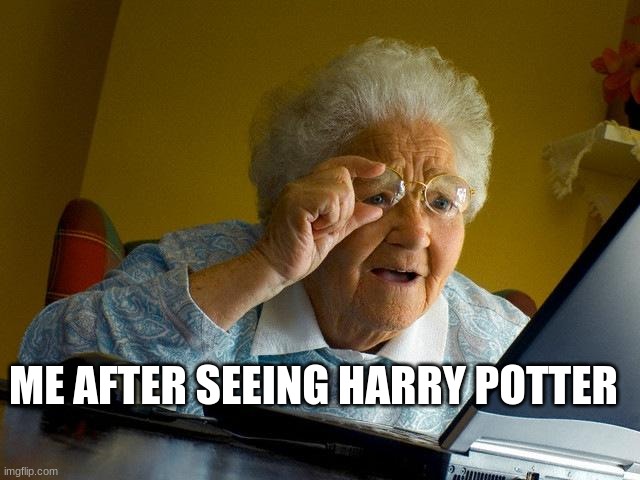 grandma watches harry potter | ME AFTER SEEING HARRY POTTER | image tagged in memes,grandma finds the internet | made w/ Imgflip meme maker