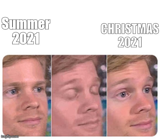 Blinking Guy | CHRISTMAS 2021; Summer 2021 | image tagged in blinking guy | made w/ Imgflip meme maker