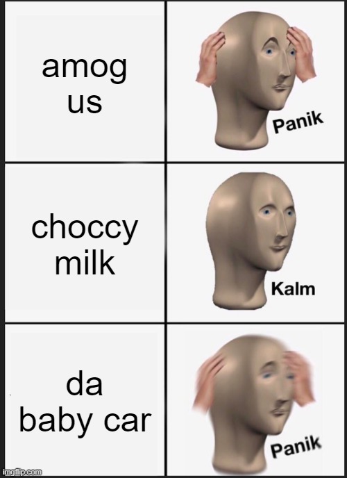 Panik Kalm Panik | amog us; choccy milk; da baby car | image tagged in memes,panik kalm panik | made w/ Imgflip meme maker