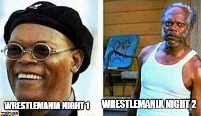 Samuel L Jackson before and after | WRESTLEMANIA NIGHT 1; WRESTLEMANIA NIGHT 2 | image tagged in samuel l jackson before and after | made w/ Imgflip meme maker