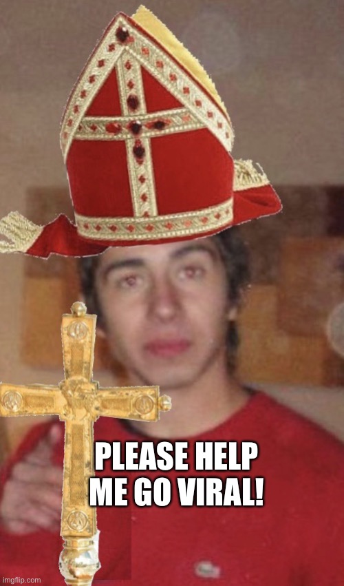 Pope Guy | PLEASE HELP ME GO VIRAL! | image tagged in pope guy | made w/ Imgflip meme maker