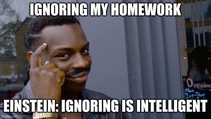IGNORING MY HOMEWORK EINSTEIN: IGNORING IS INTELLIGENT | image tagged in memes,roll safe think about it | made w/ Imgflip meme maker