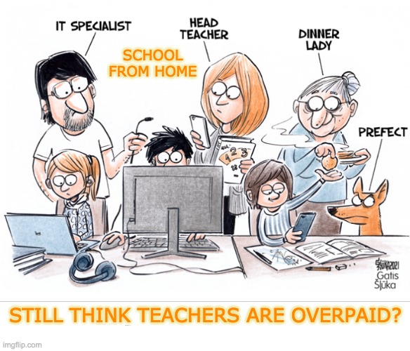 After a year of distance learning . . . | SCHOOL FROM HOME; STILL THINK TEACHERS ARE OVERPAID? | image tagged in school,teachers,home,covid-19 | made w/ Imgflip meme maker