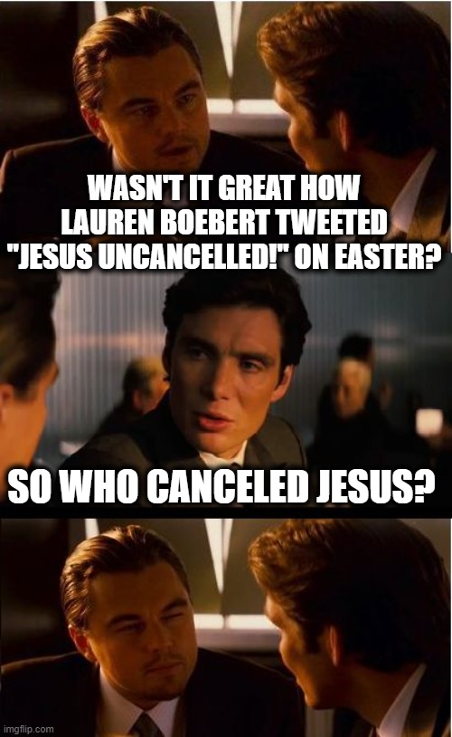 Boebert? More like BLOWbert! Am i rite? | WASN'T IT GREAT HOW LAUREN BOEBERT TWEETED "JESUS UNCANCELLED!" ON EASTER? SO WHO CANCELED JESUS? | image tagged in memes,inception,boebert,qanon,easter,jesus | made w/ Imgflip meme maker