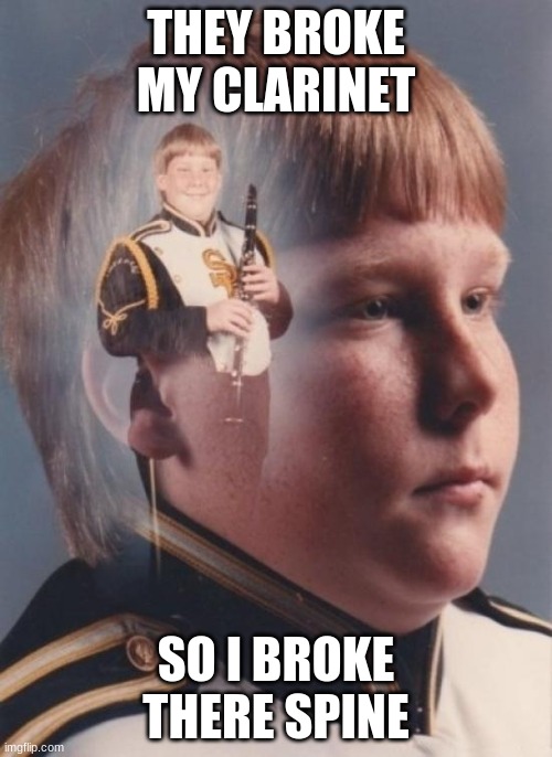 cha cha real smooth | THEY BROKE MY CLARINET; SO I BROKE THERE SPINE | image tagged in memes,ptsd clarinet boy | made w/ Imgflip meme maker