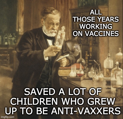 ALL THOSE YEARS WORKING ON VACCINES SAVED A LOT OF CHILDREN WHO GREW UP TO BE ANTI-VAXXERS | made w/ Imgflip meme maker