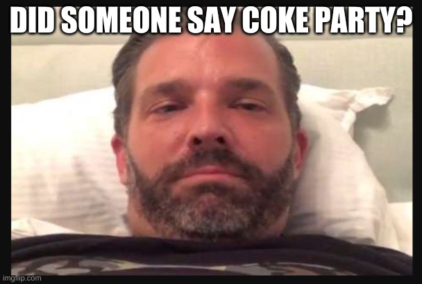 Trump Jr | DID SOMEONE SAY COKE PARTY? | image tagged in trump jr | made w/ Imgflip meme maker