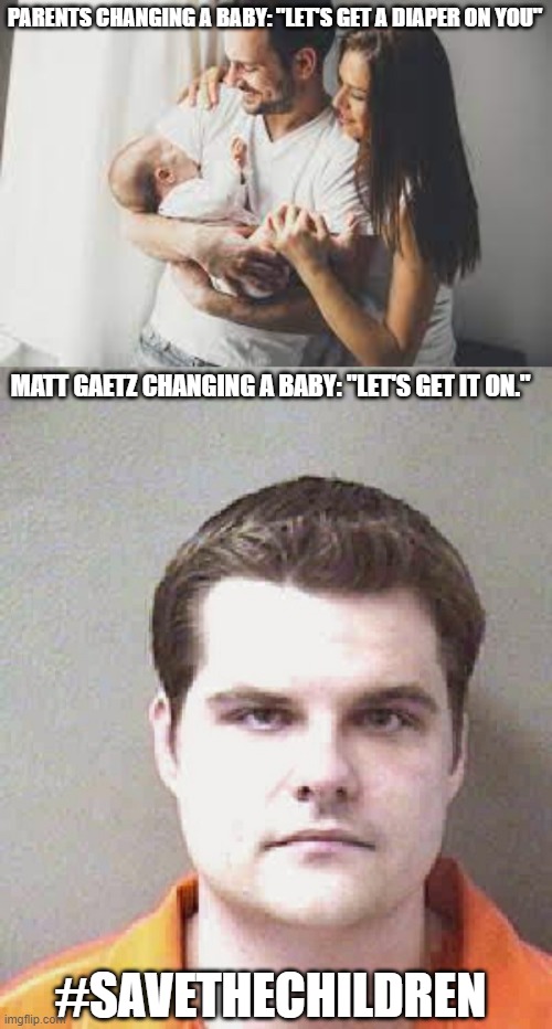 Oof. | PARENTS CHANGING A BABY: "LET'S GET A DIAPER ON YOU"; MATT GAETZ CHANGING A BABY: "LET'S GET IT ON."; #SAVETHECHILDREN | image tagged in matt gaetz,pedophile,save the children,republican,hypocrites | made w/ Imgflip meme maker