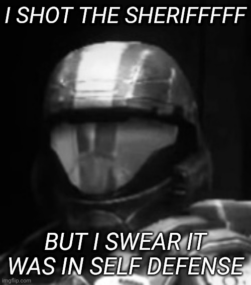 There at least has to be someone who knows what I'm talking about | I SHOT THE SHERIFFFFF; BUT I SWEAR IT WAS IN SELF DEFENSE | image tagged in halo 3 odst the rookie | made w/ Imgflip meme maker