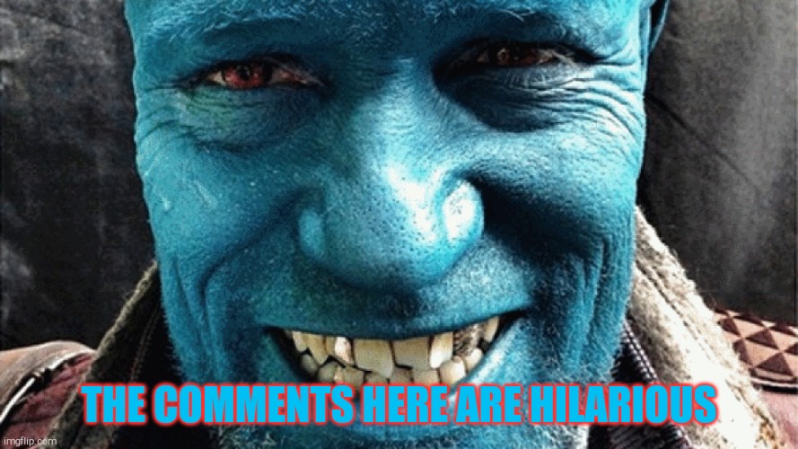 Yondu from Guardians of the Galaxy | THE COMMENTS HERE ARE HILARIOUS | image tagged in yondu from guardians of the galaxy | made w/ Imgflip meme maker